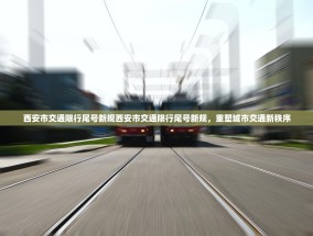 西安市交通限行尾号新规西安市交通限行尾号新规，重塑城市交通新秩序