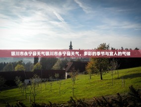银川市永宁县天气银川市永宁县天气，多彩的季节与宜人的气候