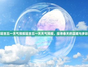 延吉五一天气预报延吉五一天天气预报，探寻春天的温暖与多彩