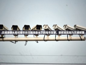 交通摄像头能拍限号吗交通摄像头下的限号监管，智能监控助力交通管理
