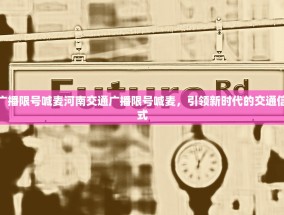 河南交通广播限号喊麦河南交通广播限号喊麦，引领新时代的交通信息传达方式