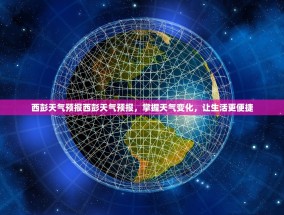 西彭天气预报西彭天气预报，掌握天气变化，让生活更便捷
