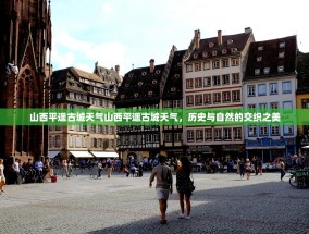 山西平遥古城天气山西平遥古城天气，历史与自然的交织之美