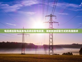 电流感应取电装置电流感应取电装置，革新能源获取方式的先锋技术