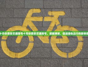 十月份西安交通限号十月份西安交通限号，缓解拥堵，促进绿色出行的新举措