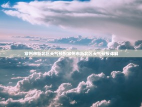 常州市新北区天气预报常州市新北区天气预报详解