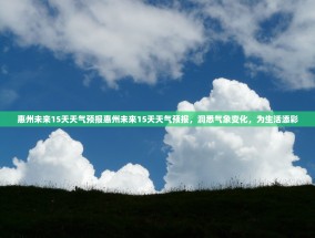 惠州未来15天天气预报惠州未来15天天气预报，洞悉气象变化，为生活添彩
