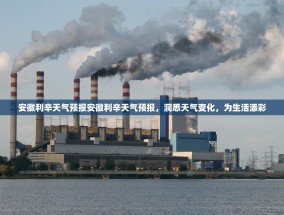 安徽利辛天气预报安徽利辛天气预报，洞悉天气变化，为生活添彩