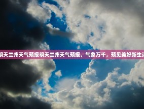 明天兰州天气预报明天兰州天气预报，气象万千，预见美好新生活