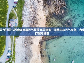 南康天气预报15天查询南康天气预报15天查询—洞悉未来天气变化，为生活出行做好准备