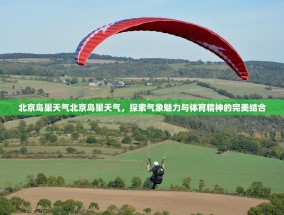 北京鸟巢天气北京鸟巢天气，探索气象魅力与体育精神的完美结合