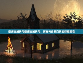徽州古城天气徽州古城天气，历史与自然交织的诗意画卷