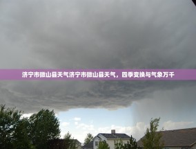 济宁市微山县天气济宁市微山县天气，四季变换与气象万千