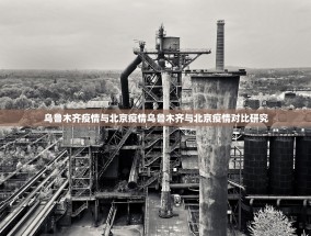 乌鲁木齐疫情与北京疫情乌鲁木齐与北京疫情对比研究