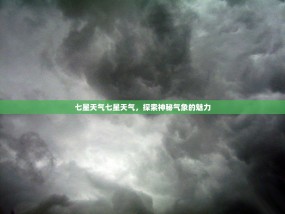 七星天气七星天气，探索神秘气象的魅力