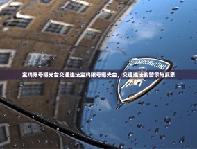 宝鸡限号曝光台交通违法宝鸡限号曝光台，交通违法的警示与反思