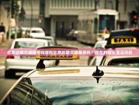北京近期交通限号吗现在北京近期交通限号吗？现在的情况是这样的