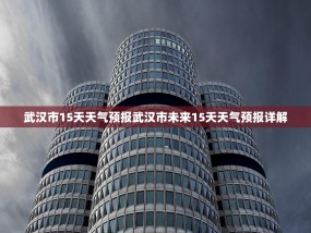 武汉市15天天气预报武汉市未来15天天气预报详解