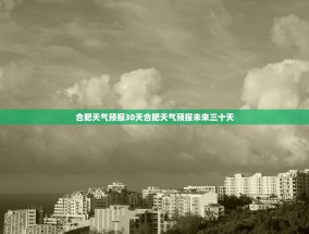 合肥天气预报30天合肥天气预报未来三十天