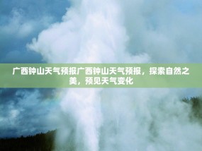 广西钟山天气预报广西钟山天气预报，探索自然之美，预见天气变化