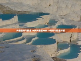 兴国县天气预报15天兴国县未来15天天气预报详解