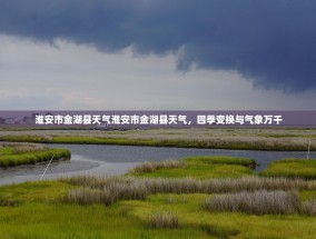 淮安市金湖县天气淮安市金湖县天气，四季变换与气象万千