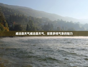 威远县天气威远县天气，探索多样气象的魅力