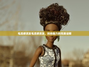 毛流感烫发毛流感烫发，时尚魅力的完美诠释