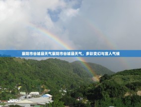 襄阳市谷城县天气襄阳市谷城县天气，多彩变幻与宜人气候