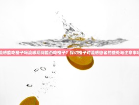 流感能吃橙子吗流感期间能否吃橙子？探讨橙子对流感患者的益处与注意事项