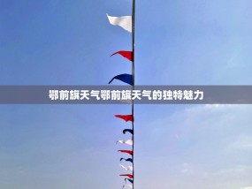 鄂前旗天气鄂前旗天气的独特魅力