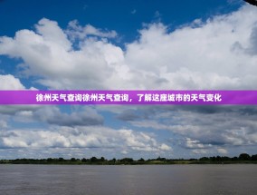 徐州天气查询徐州天气查询，了解这座城市的天气变化
