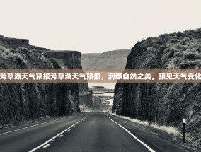 芳草湖天气预报芳草湖天气预报，洞悉自然之美，预见天气变化