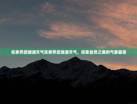 张家界武陵源天气张家界武陵源天气，探索自然之美的气象篇章