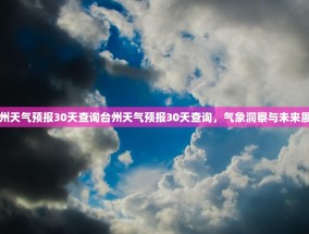 台州天气预报30天查询台州天气预报30天查询，气象洞察与未来展望