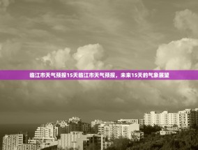 临江市天气预报15天临江市天气预报，未来15天的气象展望