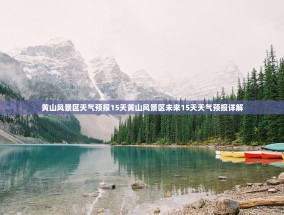 黄山风景区天气预报15天黄山风景区未来15天天气预报详解