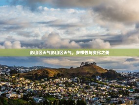 彭山区天气彭山区天气，多样性与变化之美