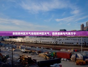 阜阳颍州区天气阜阳颍州区天气，四季变换与气象万千