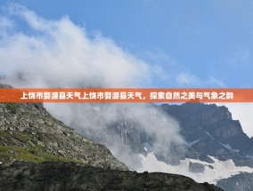 上饶市婺源县天气上饶市婺源县天气，探索自然之美与气象之韵