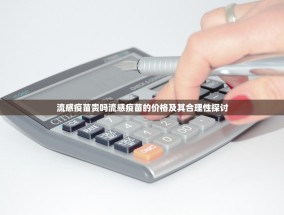流感疫苗贵吗流感疫苗的价格及其合理性探讨