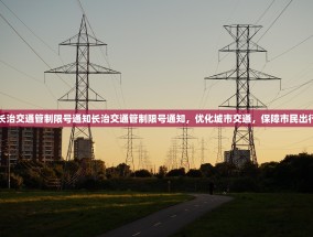 长治交通管制限号通知长治交通管制限号通知，优化城市交通，保障市民出行