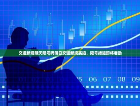 交通新规明天限号吗明日交通新规实施，限号措施即将启动