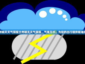 兰州明天天气预报兰州明天天气预报，气象万千，为你的出行提供精准指南