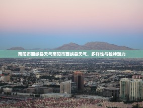 南阳市西峡县天气南阳市西峡县天气，多样性与独特魅力