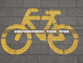 疫情防护疫情防护疫情防护，共筑防线，守护健康