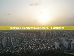 福州市连江县天气福州市连江县的天气，多样性与魅力