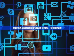 咸阳交通网限号咸阳交通网限号措施，探索与实践