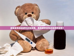 反复发烧是流感吗反复发烧，是流感的征兆还是另有隐情？