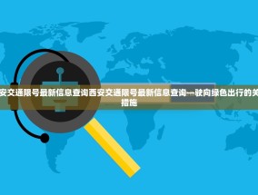 西安交通限号最新信息查询西安交通限号最新信息查询—驶向绿色出行的关键措施